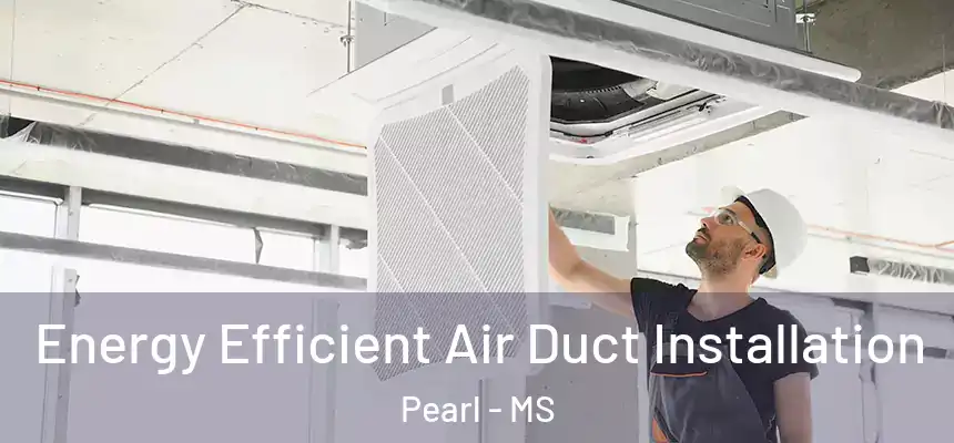  Energy Efficient Air Duct Installation Pearl - MS